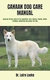 CANAAN DOG CARE MANUAL: Complete Owners Guide On The Acquisition, Care, Raising, Feeding, Health, Breeding, Socializing And Loving Your Dog