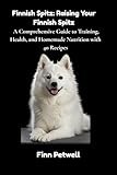 Finnish Spitz: Raising Your Finnish Spitz: A Comprehensive Guide to Training, Health, and Homemade Nutrition with 40 Recipes