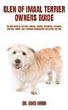 GLEN OF IMAAL TERRIER OWNERS GUIDE: The Best Guide On The Care, Raising, Feeding, Socializing, Breeding, Exercise, Health, Cost, Complete Management And Loving Your Dog