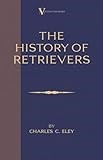 The History of Retrievers (a Vintage Dog Books Breed Classic - Labrador - Flat-Coated Retriever - Golden Retriever)