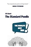 All About The Standard Poodle: The World's Greatest Dog