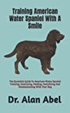 Training American Water Spaniel With A Smile: The Essential Guide To American Water Spaniel Training, Exercising, Feeding, Socializing And Communicating With Your Dog