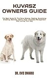 KUVASZ OWNERS GUIDE: The Best Guide On The Care, Raising, Feeding, Socializing, Breeding, Exercise, Health, Cost, Complete Management And Loving Your Dog