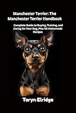 Manchester Terrier: The Manchester Terrier Handbook: Complete Guide to Buying, Training, and Caring for Your Dog, Plus 50 Homemade Recipes