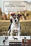 The Comprehensive Owners Handbook To Toy Fox Terrier: Mastering The Art Of Owning, Training, and Raising a Joyful and Well-Behaved Dog