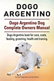 Dogo Argentino. Dogo Argentino Dog Complete Owners Manual. Dogo Argentino book for care, costs, feeding, grooming, health and training.