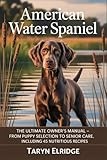 American Water Spaniel: The Ultimate Owner’s Manual - From Puppy Selection to Senior Care, Including 45 Nutritious Recipes