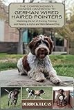 The Comprehensive Owners Handbook To German Wirehaired Pointer: Mastering The Art Of Owning, Training, and Raising a Joyful and Well-Behaved Dog