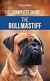 The Complete Guide to the Bullmastiff: Finding, Raising, Feeding, Training, Exercising, Socializing, and Loving Your New Bullmastiff Puppy
