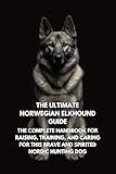 The Ultimate Norwegian Elkhound Guide: The Complete Handbook for Raising, Training, and Caring for This Brave and Spirited Nordic Hunting Dog