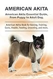 American Akita. American Akita Essential Guide, From Puppy to Adult Dog. American Akita Book for Raising, Training, Costs, Health, Feeding, Grooming, and More.: Paperback