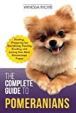 The Complete Guide to Pomeranians: Finding, Preparing for, Socializing, Training, Feeding, and Loving Your New Pomeranian Puppy