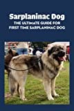 Sarplaninac Dog: The Ultimate Guide for First Time Sarplaninac Dog: Fun Stories About The Life of Sarplaninac Dog