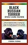 BLACK RUSSIAN TERRIER DOG CARE GUIDE: Ultimate Beginners Guide To Training Your Dogs from Buying, Care, Interaction, Feeding, Health, Grooming, Obedience, Love And More