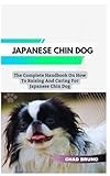 JAPANESE CHIN DOG: The Complete Handbook On How To Raising And Caring For Japanese Chin Dog