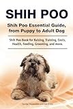 Shih Poo. Shih Poo Essential Guide, from Puppy to Adult Dog. Shih Poo Book for Raising, Training, Costs, Health, Feeding, Grooming, and more.