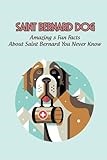 Saint Bernard Dog: Amazing & Fun Facts About Saint Bernard You Never Know: How Well Do You Know About Saint Bernard Dog?