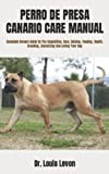 PERRO DE PRESA CANARIO CARE MANUAL: Complete Owners Guide On The Acquisition, Care, Raising, Feeding, Health, Breeding, Socializing And Loving Your Dog