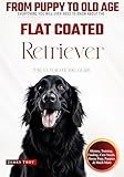 The Ultimate Flat Coated Retriever Big Guide: Everything You Will Ever Need To Know About The Flat Coated Retriever Book