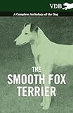 The Smooth Fox Terrier - A Complete Anthology of the Dog