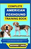 COMPLETE AMERICAN FOXHOUND TRAINING BOOK: Understand From The Origin, Finding, Personality, Socialization, Breeding, Care, Nutrition, Exercise, Health, Grooming, Love And Others Inclusive