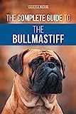 The Complete Guide to the Bullmastiff: Finding, Raising, Feeding, Training, Exercising, Socializing, and Loving Your New Bullmastiff Puppy