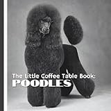 The Little Coffee Table Book: Poodles: With 75 fascinating facts and full-page photography, this charming book highlights the beauty, brains, and ... all their sizes—Standard, Miniature, and Toy.