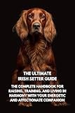 The Ultimate Irish Setter Guide: The Complete Handbook for Raising, Training, and Living in Harmony with Your Energetic and Affectionate Companion