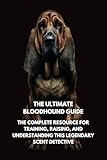 The Ultimate Bloodhound Guide: The Complete Resource for Training, Raising, and Understanding This Legendary Scent Detective