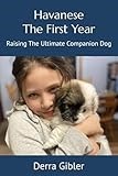 Havanese, The First Year: Raising The Ultimate Companion Dog