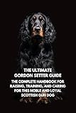 The Ultimate Gordon Setter Guide: The Complete Handbook for Raising, Training, and Caring for This Noble and Loyal Scottish Gun Dog