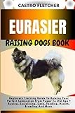 EURASIER RAISING DOGS BOOK: Beginners Training Guide To Raising Your Perfect Companion From Puppy To Old Age + Buying, Socializing, Care, Feeding, Health, Breeding And More