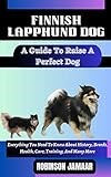 FINNISH LAPPHUND DOG A Guide To Raise A Perfect Dog : Everything You Need To Know About History, Breeds, Health, Care, Training, And Many More (PAW SOME CANINE CHRONICLES)