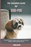 The Complete Guide for Shih-Poo: The essential guide to being a perfect owner and having an obedient, healthy, and happy Shih-Poo