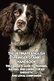 The Ultimate English Springer Spaniel Handbook: The Complete Guide to Training, Raising, and Caring for an Energetic and Loyal Companion