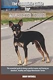 The Complete Guide for Manchester Terrier: The essential guide to being a perfect owner and having an obedient, healthy, and happy Manchester Terrier