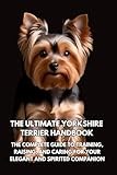 The Ultimate Yorkshire Terrier Handbook: The Complete Guide to Training, Raising, and Caring for Your Elegant and Spirited Companion