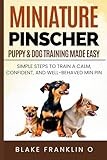 Miniature Pinscher Puppy & Dog Training Made Easy: Simple Steps To Train A Calm, Confident, And Well-Behaved Min Pin