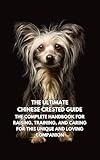 The Ultimate Chinese Crested Guide: The Complete Handbook for Raising, Training, and Caring for This Unique and Loving Companion