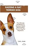 RAT TERRIER DOG: The Ultimate Handbook To Raising A Well-Behaved Rat Terrier Dog For Beginners