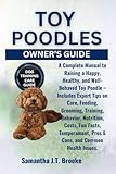 TOY POODLES OWNER’S GUIDE: A Complete Manual to Raising a Happy, Healthy, and Well-Behaved Toy Poodle – Includes Expert Tips on Care, Feeding, ... Pros & Cons, and Common Health Issues.