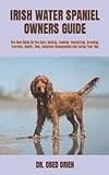 IRISH WATER SPANIEL OWNERS GUIDE: The Best Guide On The Care, Raising, Feeding, Socializing, Breeding, Exercise, Health, Cost, Complete Management And Loving Your Dog