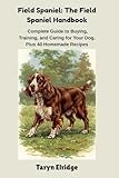 Field Spaniel: The Field Spaniel Handbook: Complete Guide to Buying, Training, and Caring for Your Dog, Plus 40 Homemade Recipes