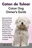 Coton de Tulear: Coton Dog Owner’s Guide. Coton de Tulear Characteristics, Personality and Temperament, Diet, Health, Where to Buy, Cost, Rescue and ... Training, Breeding, and Much More Included!
