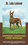 GERMAN PINSCHER CARE MANUAL: Complete Owners Guide On The Acquisition, Care, Raising, Feeding, Health, Breeding, Socializing And Loving Your Dog
