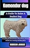 KOMONDOR DOG A Guide To Raise A Perfect Dog: Everything You Need To Know About History, Breeds, Health, Care, Training, And Many More (PAW SOME CANINE CHRONICLES)