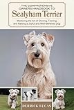 The Comprehensive Owners Handbook To Sealyham Terrier: Mastering The Art Of Owning, Training, and Raising a Joyful and Well-Behaved Dog
