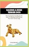 IRISH TERRIER DOG: The Complete Handbook On How To Raising And Caring For Irish Terrier Dog