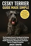 CESKY TERRIER GUIDE MADE SIMPLE: The Complete Owner’s Handbook for Raising, Training, and Caring for Your Cesky Terrier — Health, Grooming, Temperament, and Expert Tips for a Happy Companion