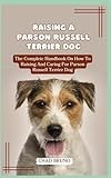 RAISING A PARSON RUSSELL TERRIER DOG: The Complete Handbook On How To Raising And Caring For Parson Russell Terrier Dog